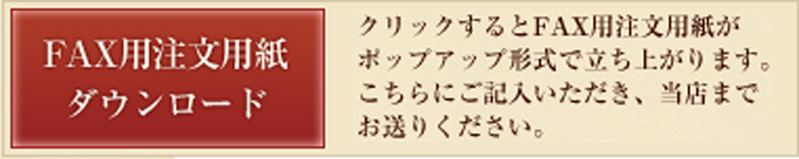 ※クリックするとFAX用注文用紙がポップアップ形式で立ち上がります。こちらにご記入いただき、当店までお送りください。