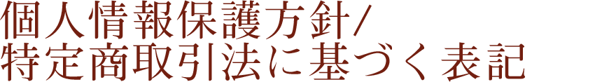 個人情報保護方針/特定商取引法に基づく表記